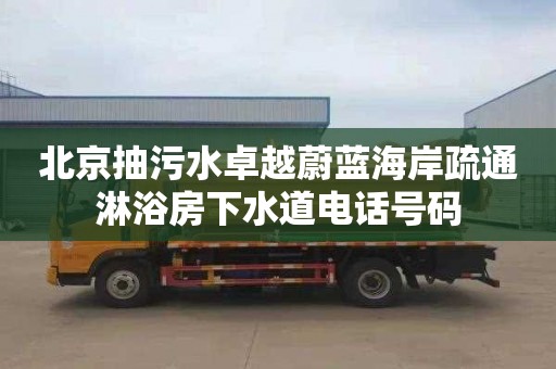 北京抽污水卓越蔚蓝海岸疏通淋浴房下水道电话号码