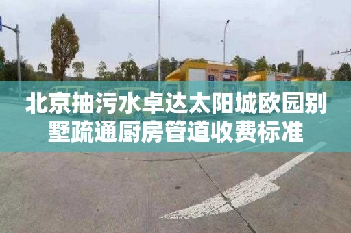 北京抽污水卓达太阳城欧园别墅疏通厨房管道收费标准