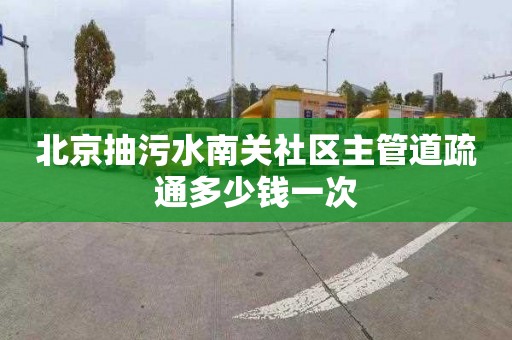 北京抽污水南关社区主管道疏通多少钱一次