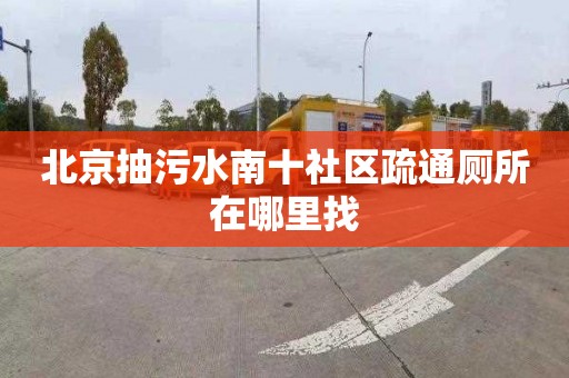 北京抽污水南十社区疏通厕所在哪里找