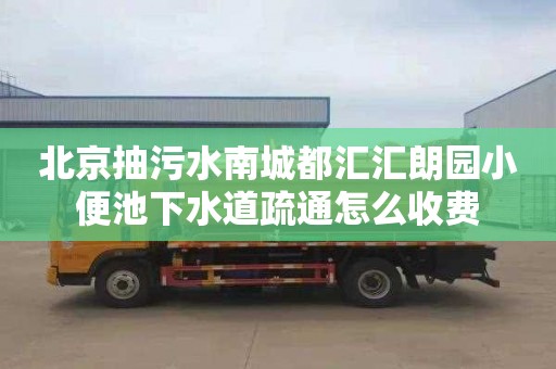 北京抽污水南城都汇汇朗园小便池下水道疏通怎么收费