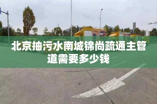 北京抽污水南城锦尚疏通主管道需要多少钱