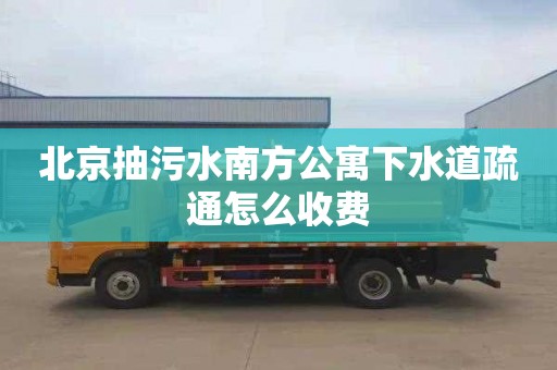 北京抽污水南方公寓下水道疏通怎么收费