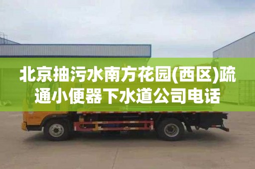 北京抽污水南方花园(西区)疏通小便器下水道公司电话