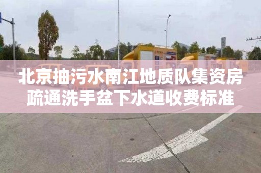 北京抽污水南江地质队集资房疏通洗手盆下水道收费标准