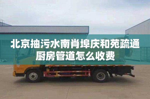 北京抽污水南肖埠庆和苑疏通厨房管道怎么收费