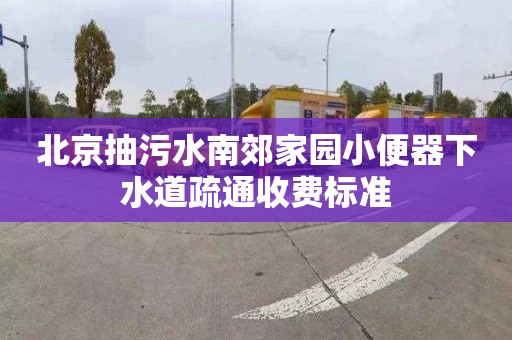 北京抽污水南郊家园小便器下水道疏通收费标准