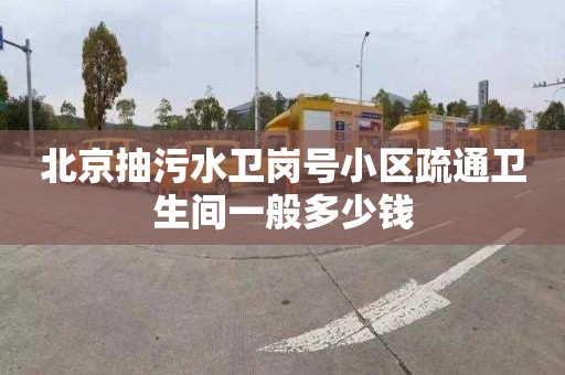 北京抽污水卫岗号小区疏通卫生间一般多少钱