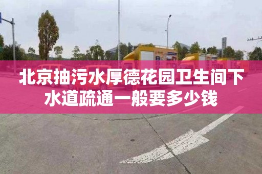 北京抽污水厚德花园卫生间下水道疏通一般要多少钱