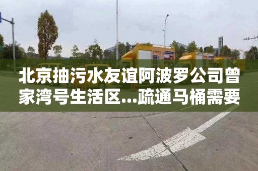 北京抽污水友谊阿波罗公司曾家湾号生活区...疏通马桶需要多少钱