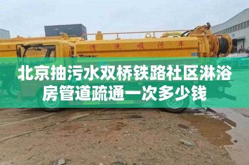 北京抽污水双桥铁路社区淋浴房管道疏通一次多少钱