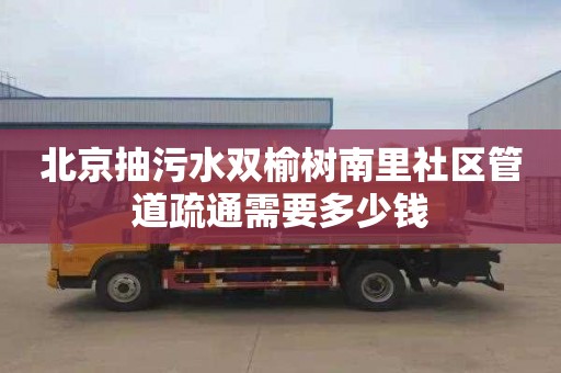 北京抽污水双榆树南里社区管道疏通需要多少钱