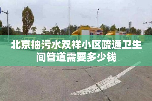 北京抽污水双祥小区疏通卫生间管道需要多少钱