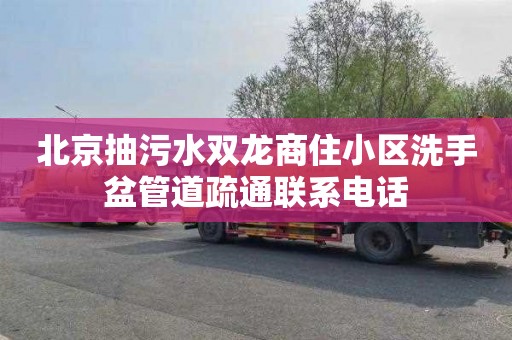 北京抽污水双龙商住小区洗手盆管道疏通联系电话