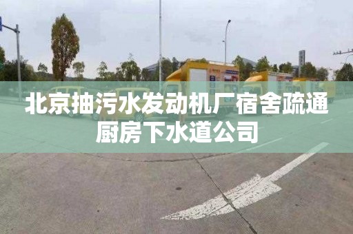 北京抽污水发动机厂宿舍疏通厨房下水道公司