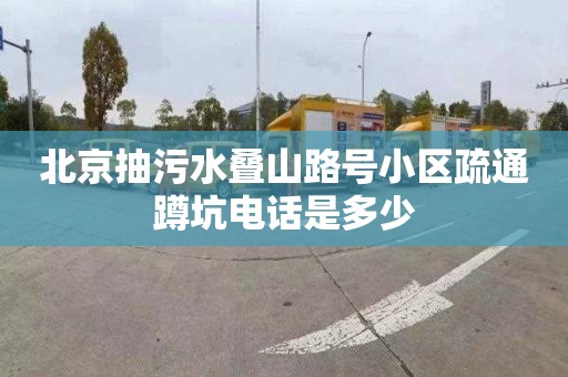 北京抽污水叠山路号小区疏通蹲坑电话是多少