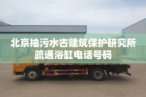 北京抽污水古建筑保护研究所疏通浴缸电话号码