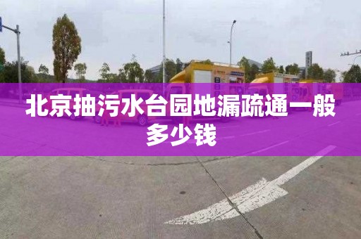 北京抽污水台园地漏疏通一般多少钱