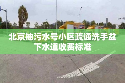 北京抽污水号小区疏通洗手盆下水道收费标准