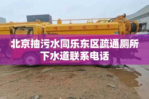 北京抽污水同乐东区疏通厕所下水道联系电话