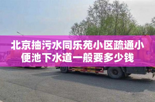 北京抽污水同乐苑小区疏通小便池下水道一般要多少钱