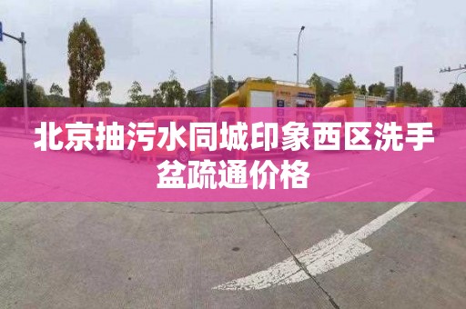 北京抽污水同城印象西区洗手盆疏通价格