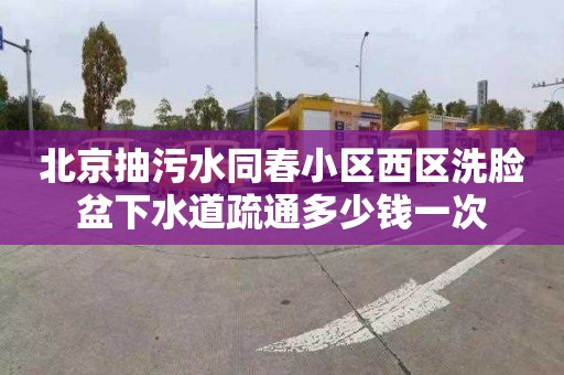 北京抽污水同春小区西区洗脸盆下水道疏通多少钱一次