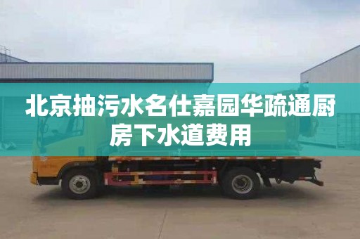 北京抽污水名仕嘉园华疏通厨房下水道费用