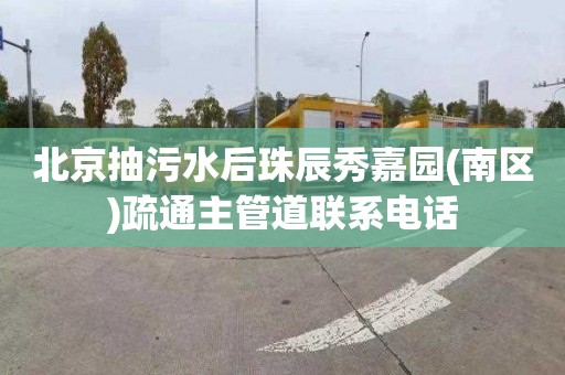 北京抽污水后珠辰秀嘉园(南区)疏通主管道联系电话