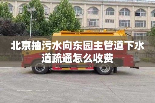 北京抽污水向东园主管道下水道疏通怎么收费