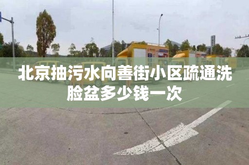 北京抽污水向善街小区疏通洗脸盆多少钱一次