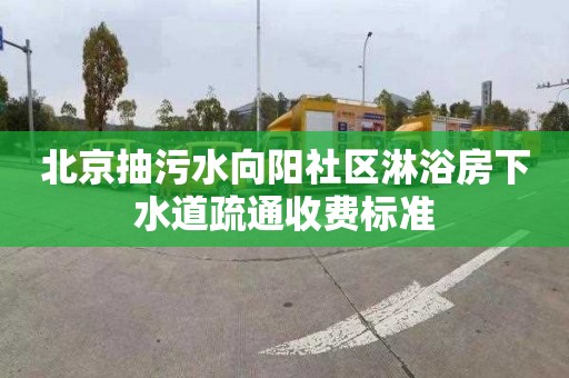 北京抽污水向阳社区淋浴房下水道疏通收费标准