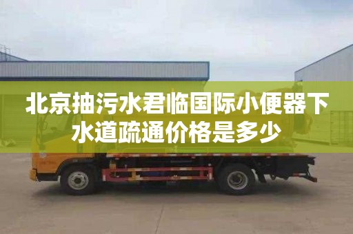 北京抽污水君临国际小便器下水道疏通价格是多少