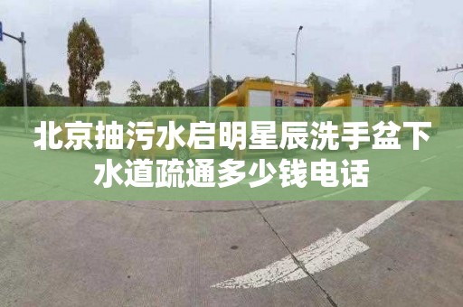 北京抽污水启明星辰洗手盆下水道疏通多少钱电话