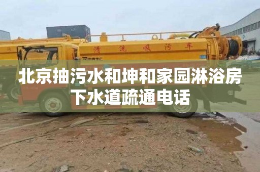 北京抽污水和坤和家园淋浴房下水道疏通电话