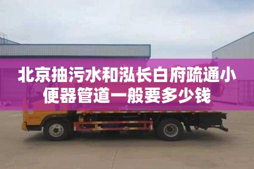 北京抽污水和泓长白府疏通小便器管道一般要多少钱