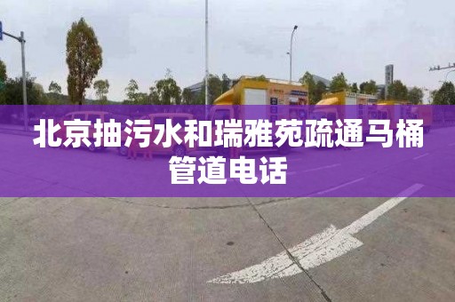 北京抽污水和瑞雅苑疏通马桶管道电话