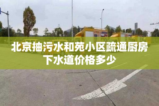 北京抽污水和苑小区疏通厨房下水道价格多少