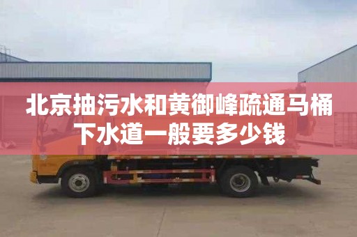 北京抽污水和黄御峰疏通马桶下水道一般要多少钱