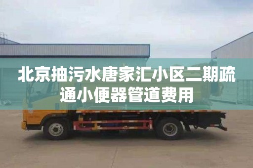 北京抽污水唐家汇小区二期疏通小便器管道费用