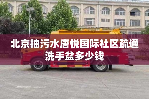 北京抽污水唐悦国际社区疏通洗手盆多少钱