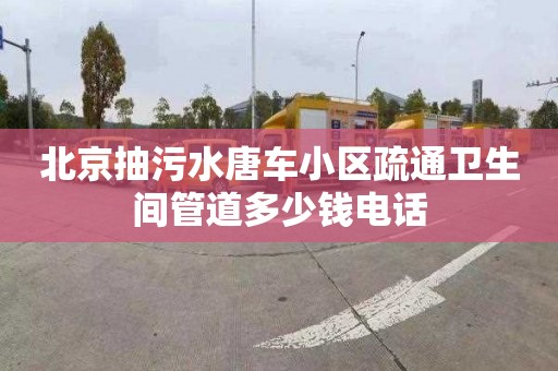 北京抽污水唐车小区疏通卫生间管道多少钱电话