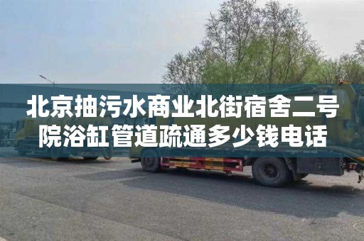 北京抽污水商业北街宿舍二号院浴缸管道疏通多少钱电话