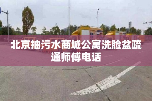 北京抽污水商城公寓洗脸盆疏通师傅电话