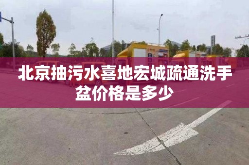 北京抽污水喜地宏城疏通洗手盆价格是多少