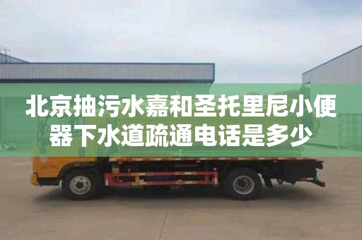 北京抽污水嘉和圣托里尼小便器下水道疏通电话是多少