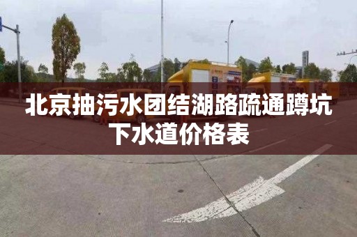 北京抽污水团结湖路疏通蹲坑下水道价格表