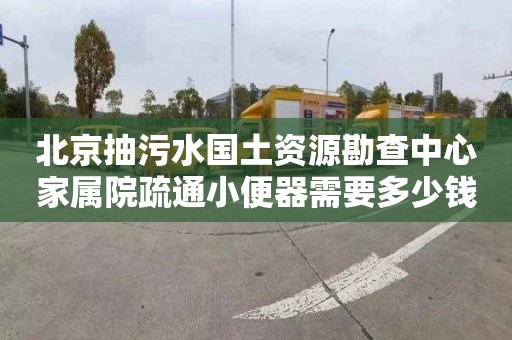 北京抽污水国土资源勘查中心家属院疏通小便器需要多少钱