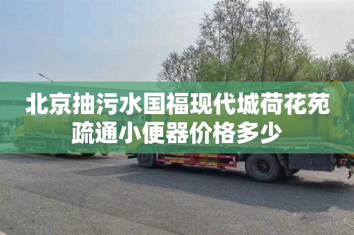 北京抽污水国福现代城荷花苑疏通小便器价格多少