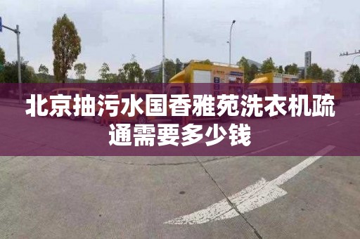 北京抽污水国香雅苑洗衣机疏通需要多少钱